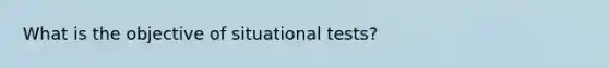 What is the objective of situational tests?