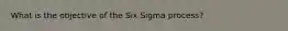 What is the objective of the Six Sigma process?