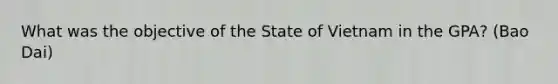 What was the objective of the State of Vietnam in the GPA? (Bao Dai)