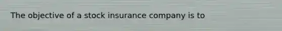 The objective of a stock insurance company is to