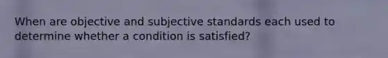 When are objective and subjective standards each used to determine whether a condition is satisfied?