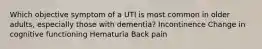 Which objective symptom of a UTI is most common in older adults, especially those with dementia? Incontinence Change in cognitive functioning Hematuria Back pain