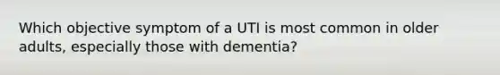 Which objective symptom of a UTI is most common in older adults, especially those with dementia?