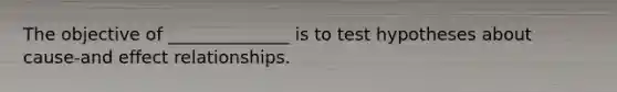 The objective of ______________ is to test hypotheses about cause-and effect relationships.