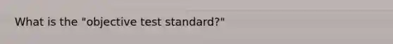 What is the "objective test standard?"