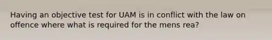 Having an objective test for UAM is in conflict with the law on offence where what is required for the mens rea?