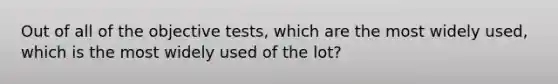 Out of all of the objective tests, which are the most widely used, which is the most widely used of the lot?