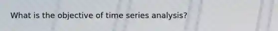 What is the objective of time series analysis?