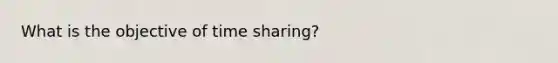 What is the objective of time sharing?