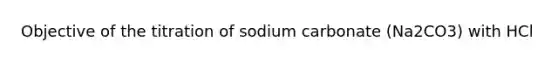 Objective of the titration of sodium carbonate (Na2CO3) with HCl