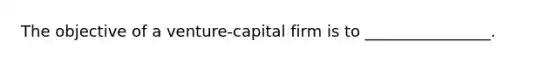 The objective of a venture-capital firm is to ________________.