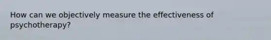 How can we objectively measure the effectiveness of psychotherapy?