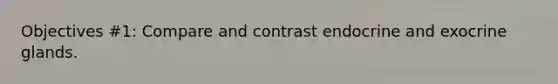 Objectives #1: Compare and contrast endocrine and exocrine glands.