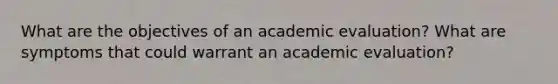 What are the objectives of an academic evaluation? What are symptoms that could warrant an academic evaluation?