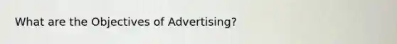 What are the Objectives of Advertising?