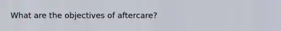 What are the objectives of aftercare?