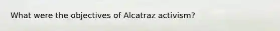 What were the objectives of Alcatraz activism?