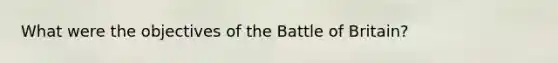 What were the objectives of the Battle of Britain?