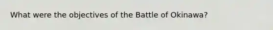 What were the objectives of the Battle of Okinawa?