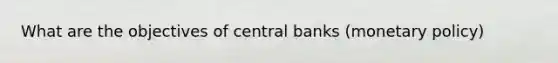 What are the objectives of central banks (monetary policy)