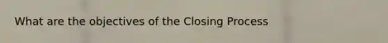 What are the objectives of the Closing Process