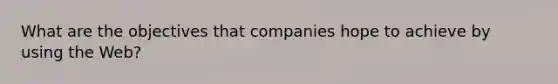 What are the objectives that companies hope to achieve by using the Web?