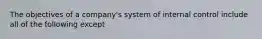 The objectives of a company's system of internal control include all of the following except