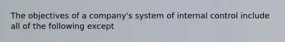 The objectives of a company's system of internal control include all of the following except