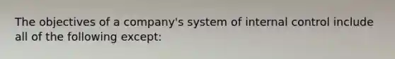 The objectives of a company's system of internal control include all of the following except: