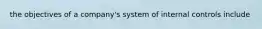 the objectives of a company's system of internal controls include