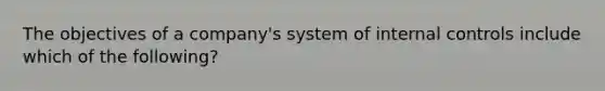 The objectives of a company's system of internal controls include which of the following?