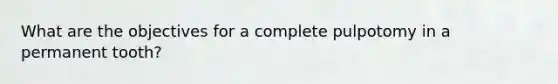 What are the objectives for a complete pulpotomy in a permanent tooth?