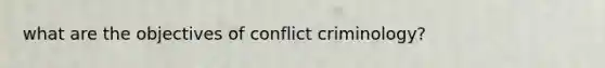 what are the objectives of conflict criminology?