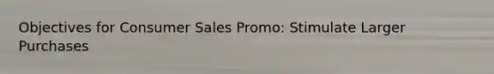 Objectives for Consumer Sales Promo: Stimulate Larger Purchases