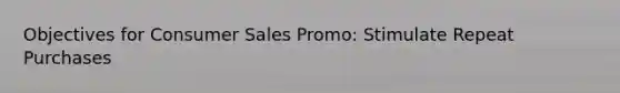 Objectives for Consumer Sales Promo: Stimulate Repeat Purchases