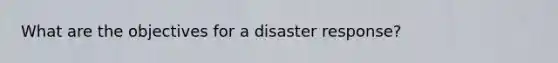 What are the objectives for a disaster response?