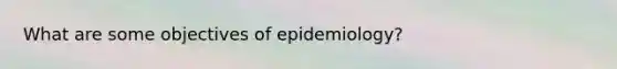 What are some objectives of epidemiology?