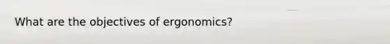 What are the objectives of ergonomics?