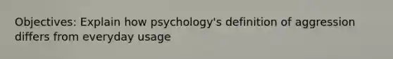 Objectives: Explain how psychology's definition of aggression differs from everyday usage