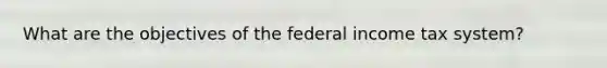 What are the objectives of the federal income tax system?