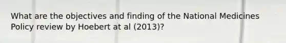 What are the objectives and finding of the National Medicines Policy review by Hoebert at al (2013)?