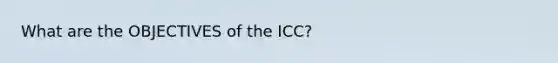 What are the OBJECTIVES of the ICC?