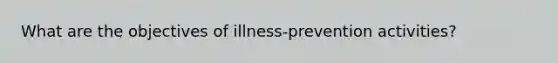 What are the objectives of illness-prevention activities?