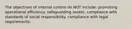 The objectives of internal control do NOT include: promoting operational efficiency. safeguarding assets. compliance with standards of social responsibility. compliance with legal requirements.