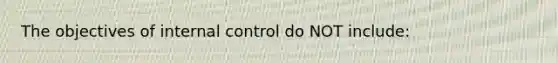 The objectives of internal control do NOT include: