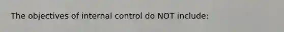 The objectives of internal control do NOT​ include: