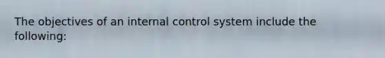 The objectives of an internal control system include the following: