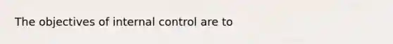 The objectives of <a href='https://www.questionai.com/knowledge/kjj42owoAP-internal-control' class='anchor-knowledge'>internal control</a> are to