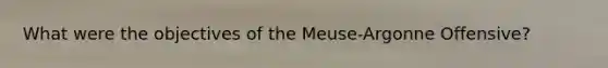 What were the objectives of the Meuse-Argonne Offensive?