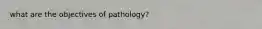 what are the objectives of pathology?